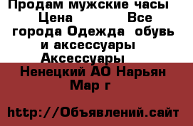 Продам мужские часы  › Цена ­ 2 000 - Все города Одежда, обувь и аксессуары » Аксессуары   . Ненецкий АО,Нарьян-Мар г.